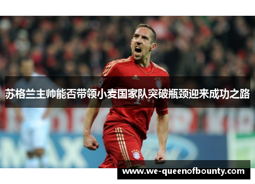 苏格兰主帅能否带领小麦国家队突破瓶颈迎来成功之路