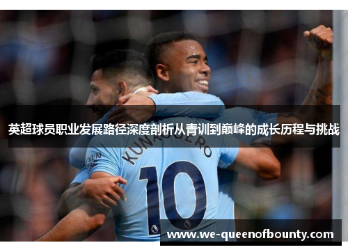 英超球员职业发展路径深度剖析从青训到巅峰的成长历程与挑战
