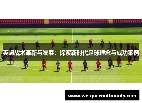 英超战术革新与发展：探索新时代足球理念与成功案例