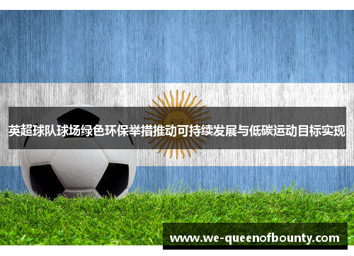 英超球队球场绿色环保举措推动可持续发展与低碳运动目标实现