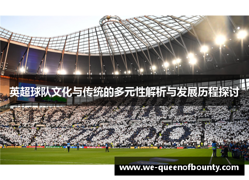 英超球队文化与传统的多元性解析与发展历程探讨