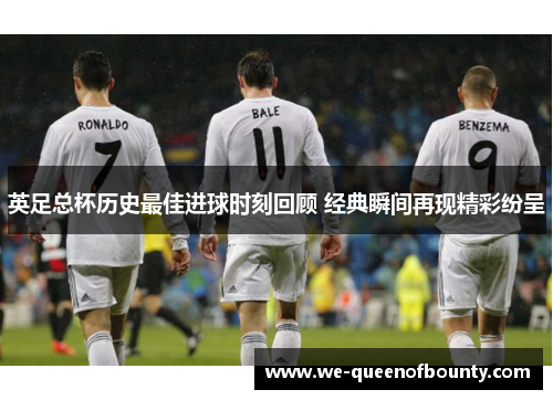英足总杯历史最佳进球时刻回顾 经典瞬间再现精彩纷呈
