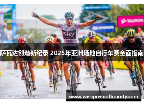 萨瓦达创造新纪录 2025年亚洲场地自行车赛全面指南