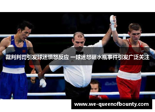 裁判判罚引发球迷愤怒反应 一球迷怒砸水瓶事件引发广泛关注