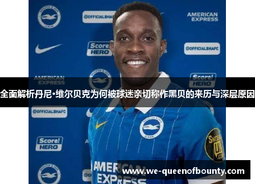 全面解析丹尼·维尔贝克为何被球迷亲切称作黑贝的来历与深层原因