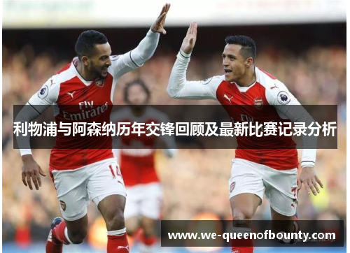 利物浦与阿森纳历年交锋回顾及最新比赛记录分析
