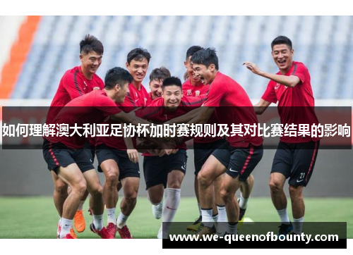 如何理解澳大利亚足协杯加时赛规则及其对比赛结果的影响