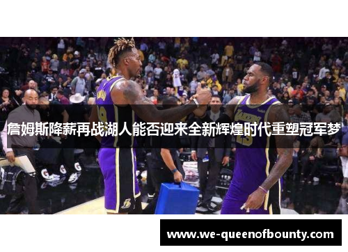 詹姆斯降薪再战湖人能否迎来全新辉煌时代重塑冠军梦