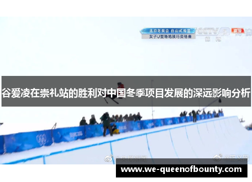 谷爱凌在崇礼站的胜利对中国冬季项目发展的深远影响分析
