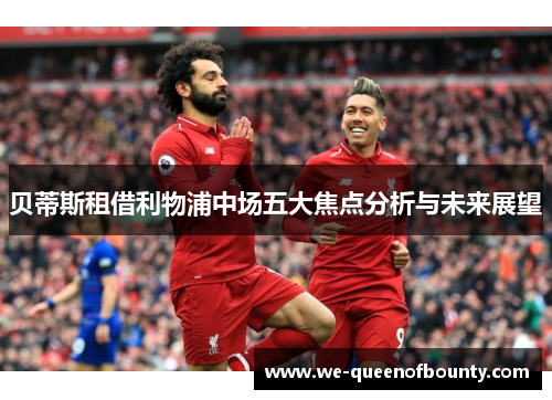贝蒂斯租借利物浦中场五大焦点分析与未来展望 贝蒂斯租借利物浦中场五大焦点分析与未来展望