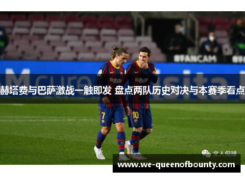 赫塔费与巴萨激战一触即发 盘点两队历史对决与本赛季看点