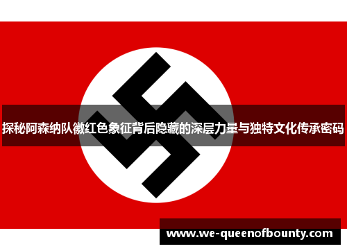 探秘阿森纳队徽红色象征背后隐藏的深层力量与独特文化传承密码