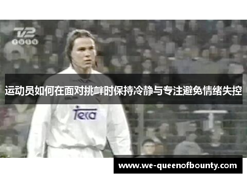 运动员如何在面对挑衅时保持冷静与专注避免情绪失控