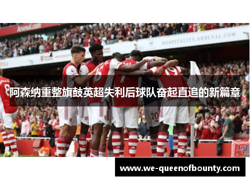 阿森纳重整旗鼓英超失利后球队奋起直追的新篇章