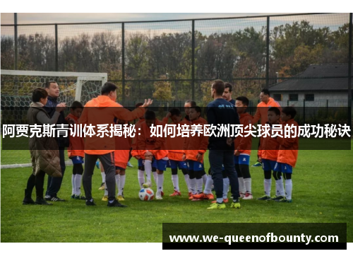 阿贾克斯青训体系揭秘：如何培养欧洲顶尖球员的成功秘诀