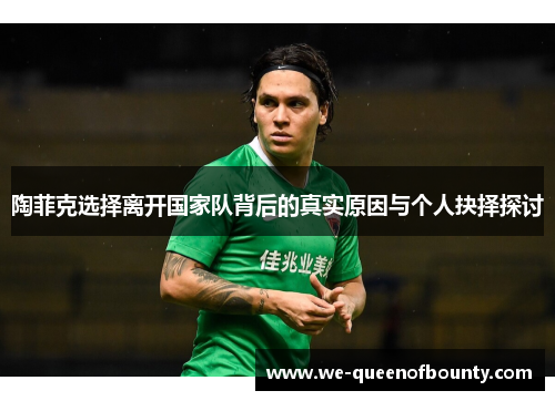 陶菲克选择离开国家队背后的真实原因与个人抉择探讨