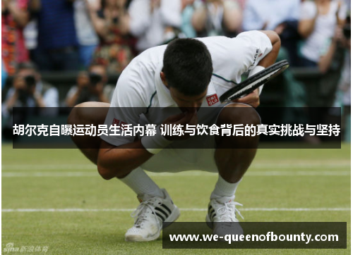 胡尔克自曝运动员生活内幕 训练与饮食背后的真实挑战与坚持 胡尔克自曝运动员生活内幕 训练与饮食背后的真实挑战与坚持