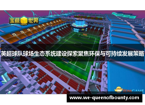 英超球队球场生态系统建设探索聚焦环保与可持续发展策略