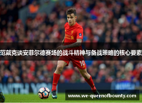 范戴克谈安菲尔德赛场的战斗精神与备战策略的核心要素