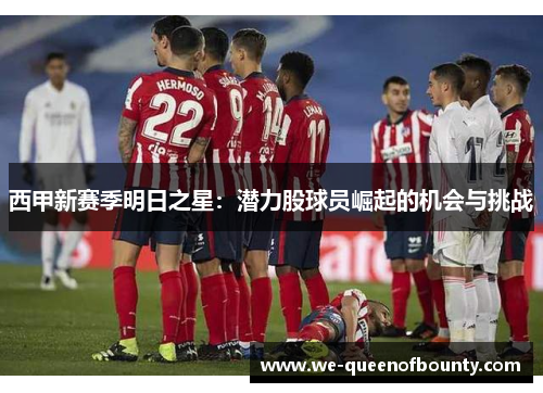 西甲新赛季明日之星：潜力股球员崛起的机会与挑战