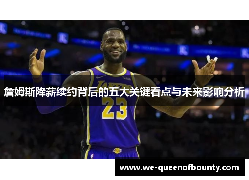 詹姆斯降薪续约背后的五大关键看点与未来影响分析