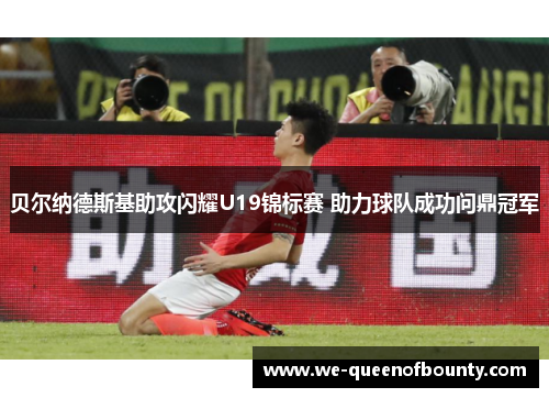 贝尔纳德斯基助攻闪耀U19锦标赛 助力球队成功问鼎冠军 贝尔纳德斯基助攻闪耀U19锦标赛 助力球队成功问鼎冠军