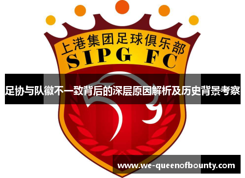 足协与队徽不一致背后的深层原因解析及历史背景考察
