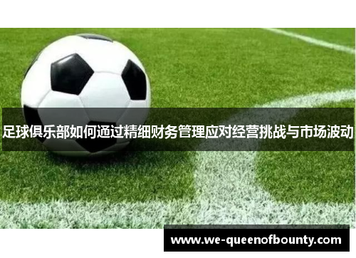 足球俱乐部如何通过精细财务管理应对经营挑战与市场波动