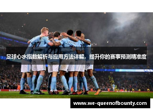 足球心水指数解析与应用方法详解，提升你的赛事预测精准度