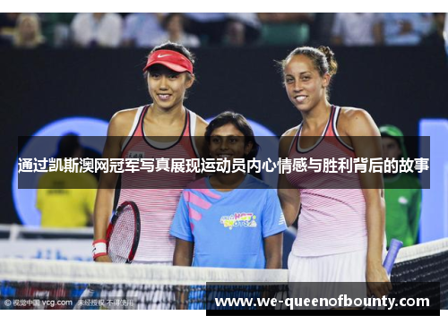 通过凯斯澳网冠军写真展现运动员内心情感与胜利背后的故事 通过凯斯澳网冠军写真展现运动员内心情感与胜利背后的故事