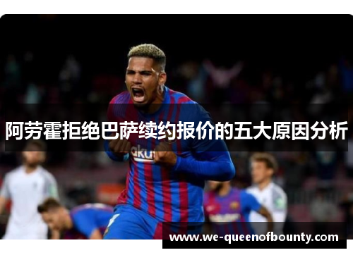 阿劳霍拒绝巴萨续约报价的五大原因分析 阿劳霍拒绝巴萨续约报价的五大原因分析