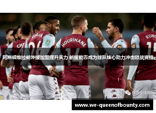 阿斯顿维拉新外援加盟提升实力 新援能否成为球队核心助力冲击欧战资格