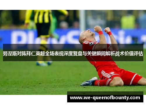 努涅斯对阵拜仁英超全场表现深度复盘与关键瞬间解析战术价值评估 努涅斯对阵拜仁英超全场表现深度复盘与关键瞬间解析战术价值评估