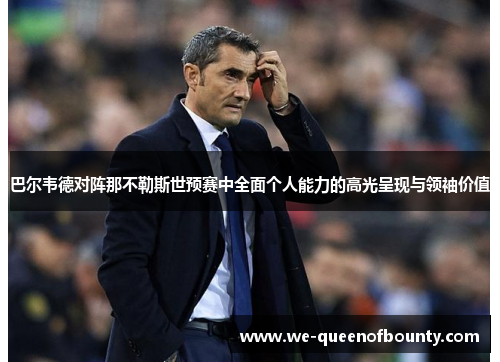 巴尔韦德对阵那不勒斯世预赛中全面个人能力的高光呈现与领袖价值