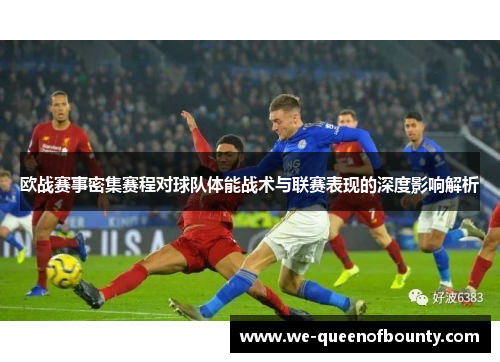欧战赛事密集赛程对球队体能战术与联赛表现的深度影响解析