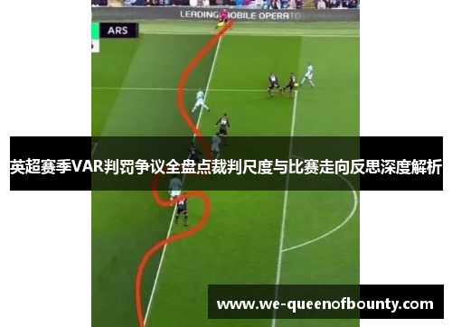 英超赛季VAR判罚争议全盘点裁判尺度与比赛走向反思深度解析