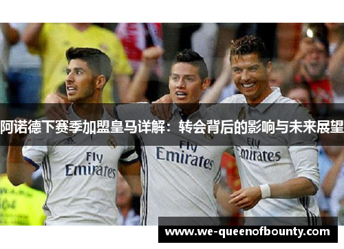 阿诺德下赛季加盟皇马详解:转会背后的影响与未来展望 阿诺德下赛季加盟皇马详解:转会背后的影响与未来展望