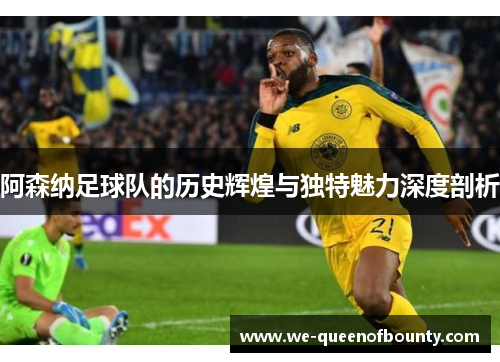 阿森纳足球队的历史辉煌与独特魅力深度剖析