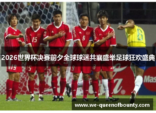 2026世界杯决赛前夕全球球迷共襄盛举足球狂欢盛典
