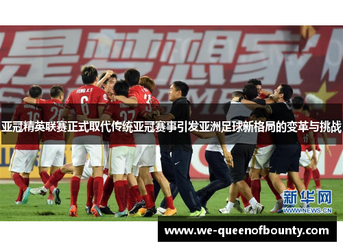 亚冠精英联赛正式取代传统亚冠赛事引发亚洲足球新格局的变革与挑战