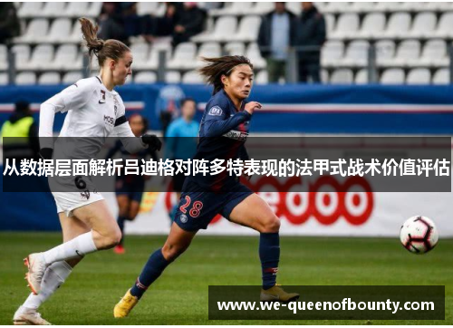 从数据层面解析吕迪格对阵多特表现的法甲式战术价值评估 从数据层面解析吕迪格对阵多特表现的法甲式战术价值评估