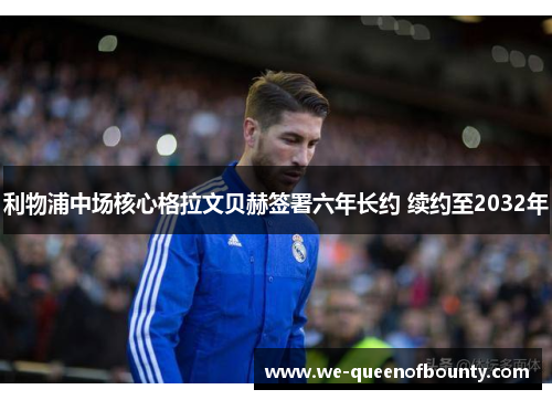 利物浦中场核心格拉文贝赫签署六年长约 续约至2032年