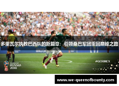 多里瓦尔执教巴西队的新篇章：引领桑巴军团重回巅峰之路