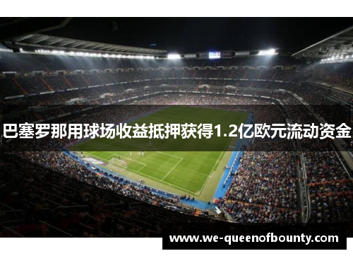 巴塞罗那用球场收益抵押获得1.2亿欧元流动资金