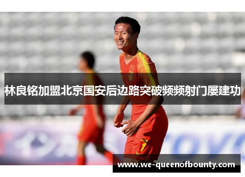 林良铭加盟北京国安后边路突破频频射门屡建功