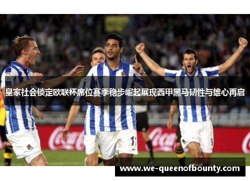 皇家社会锁定欧联杯席位赛季稳步崛起展现西甲黑马韧性与雄心再启