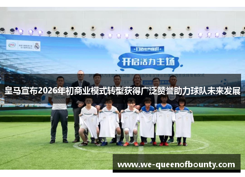 皇马宣布2026年初商业模式转型获得广泛赞誉助力球队未来发展