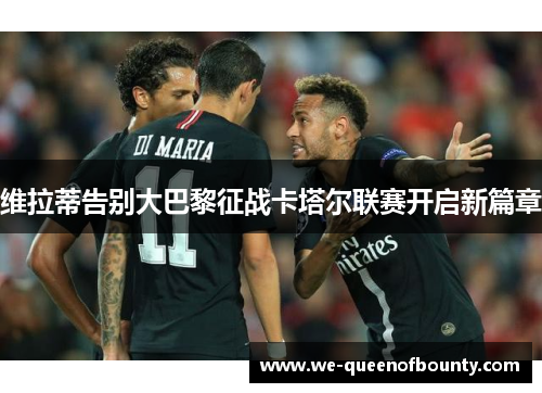 维拉蒂告别大巴黎征战卡塔尔联赛开启新篇章