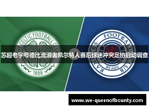 苏超老字号德比流浪者凯尔特人赛后球迷冲突足协启动调查