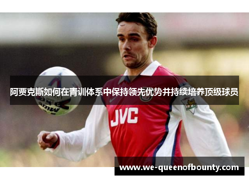 阿贾克斯如何在青训体系中保持领先优势并持续培养顶级球员